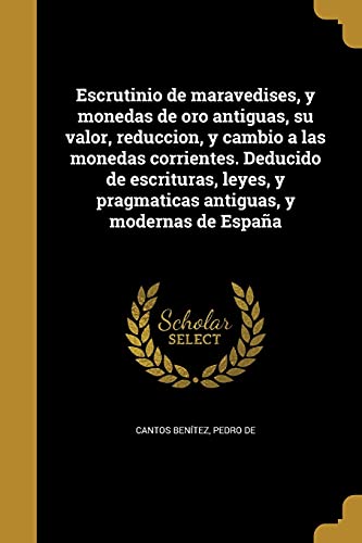 9781362333098: Escrutinio de maravedises, y monedas de oro antiguas, su valor, reduccion, y cambio a las monedas corrientes. Deducido de escrituras, leyes, y pragmaticas antiguas, y modernas de Espaa