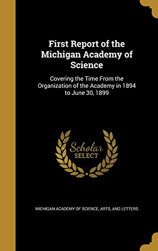 Stock image for First report of the Michigan Academy of Science: Covering the time from the organization of the Academy in 1894 to June 30, 1899: Prepared Under the Direction of the Council for sale by Zubal-Books, Since 1961