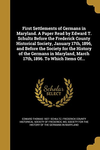 9781362361190: First Settlements of Germans in Maryland. A Paper Read by Edward T. Schultz Before the Frederick County Historical Society, January 17th, 1896, and ... March 17th, 1896. To Which Items Of...