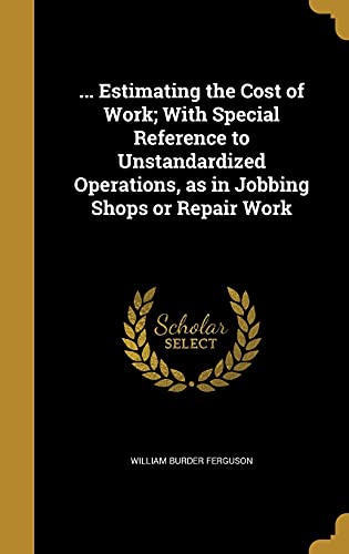 9781362373162: ... Estimating the Cost of Work; With Special Reference to Unstandardized Operations, as in Jobbing Shops or Repair Work