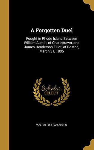 9781362494324: A Forgotten Duel: Fought in Rhode Island Between William Austin, of Charlestown, and James Henderson Elliot, of Boston, March 31, 1806
