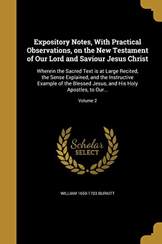 9781362600244: Expository Notes, With Practical Observations, on the New Testament of Our Lord and Saviour Jesus Christ: Wherein the Sacred Text is at Large Recited, ... Jesus, and His Holy Apostles, to Our...;