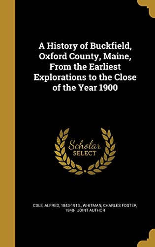 9781362676737: A History of Buckfield, Oxford County, Maine, From the Earliest Explorations to the Close of the Year 1900