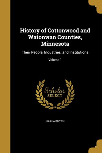 History of Cottonwood and Watonwan Counties, Minnesota: Their People, Industries, and Institutions; Volume 1 (Paperback) - John A Brown