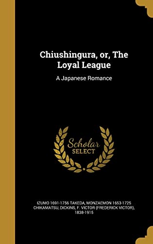 Chiushingura, Or, the Loyal League: A Japanese Romance (Hardback) - Izumo 1691-1756 Takeda, Monzaemon 1653-1725 Chikamatsu