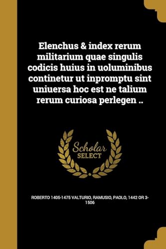 9781362848561: Elenchus & index rerum militarium quae singulis codicis huius in uoluminibus continetur ut inpromptu sint uniuersa hoc est ne talium rerum curiosa perlegen ..