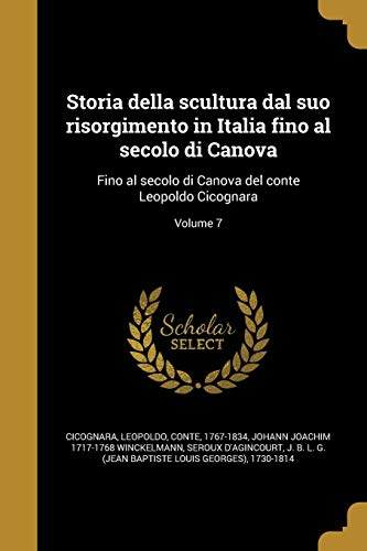 Storia Della Scultura Dal Suo Risorgimento in Italia Fino Al Secolo Di Canova: Fino Al Secolo Di Canova del Conte Leopoldo Cicognara; Volume 7 (Paperback) - Johann Joachim 1717-1768 Winckelmann