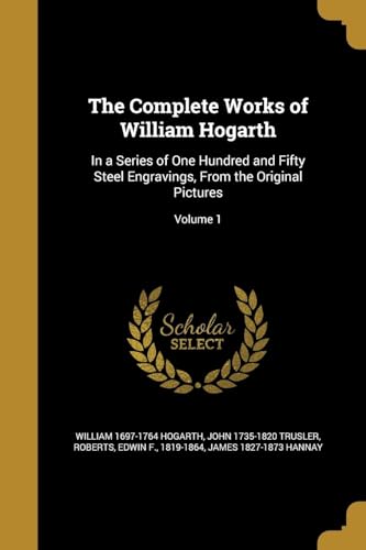 9781363001040: The Complete Works of William Hogarth: In a Series of One Hundred and Fifty Steel Engravings, From the Original Pictures; Volume 1