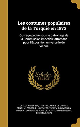 9781363016891: Les costumes populaires de la Turquie en 1873: Ouvrage publi sous le patronage de la Commission impriale ottomane pour l'Exposition universelle de Vienne (French Edition)