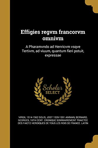 9781363049462: Effigies regvm francorvm omnivm: A Pharamvndo ad Henricvm vsqve Tertivm, ad viuum, quantum fieri potuit, expressae (Latin Edition)