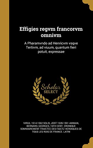 9781363049509: Effigies regvm francorvm omnivm: A Pharamvndo ad Henricvm vsqve Tertivm, ad viuum, quantum fieri potuit, expressae (Latin Edition)