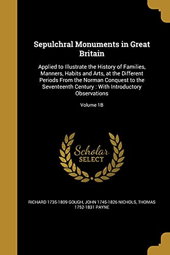 9781363065769: Sepulchral Monuments in Great Britain: Applied to Illustrate the History of Families, Manners, Habits and Arts, at the Different Periods From the ... : With Introductory Observations; Volume 1B