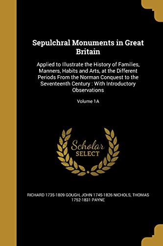 9781363066735: Sepulchral Monuments in Great Britain: Applied to Illustrate the History of Families, Manners, Habits and Arts, at the Different Periods From the ... : With Introductory Observations; Volume 1A