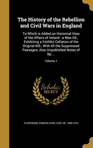 9781363074723: The History of the Rebellion and Civil Wars in England: To Which is Added an Historical View of the Affairs of Ireland : a New Ed., Exhibiting a ... Also Unpublished Notes of Bp....; Vo