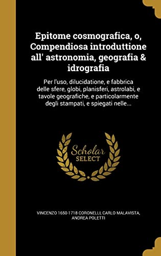 Beispielbild fr Epitome cosmografica, o, Compendiosa introduttione all astronomia, geografia and idrografia: Per luso, dilucidatione, e fabbrica delle sfere, globi, . degli stampati, e spiegati nelle. zum Verkauf von Reuseabook