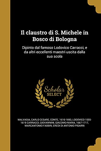 9781363160341: Il claustro di S. Michele in Bosco di Bologna: Dipinto dal famoso Lodovico Carracci, e da altri eccellenti maestri uscita dalla sua scola (Italian Edition)