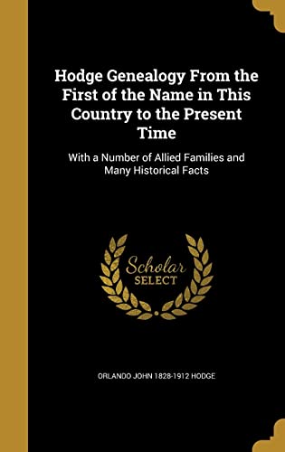 Hodge Genealogy from the First of the Name in This Country to the Present Time: With a Number of Allied Families and Many Historical Facts (Hardback) - Orlando John 1828-1912 Hodge