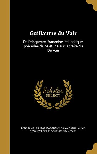 9781363263219: Guillaume Du Vair: de L'Eloquence Francoise; Ed. Critique, Precedee D'Une Etude Sur La Traite Du Du Vair
