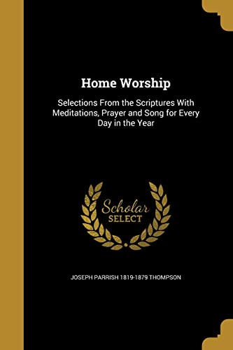 Home Worship: Selections from the Scriptures with Meditations, Prayer and Song for Every Day in the Year (Paperback) - Joseph Parrish 1819-1879 Thompson