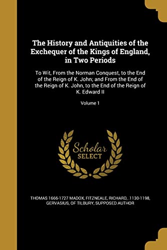 Imagen de archivo de The History and Antiquities of the Exchequer of the Kings of England, in Two Periods: To Wit, From the Norman Conquest, to the End of the Reign of K. . End of the Reign of K. Edward II; Volume 1 a la venta por California Books