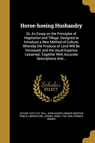 9781363310654: Horse-hoeing Husbandry: Or, An Essay on the Principles of Vegetation and Tillage. Designed to Introduce a New Method of Culture; Whereby the Produce ... Together With Accurate Descriptions And...