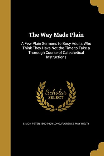 Stock image for The Way Made Plain: A Few Plain Sermons to Busy Adults Who Think They Have Not the Time to Take a Thorough Course of Catechetical Instructions for sale by ALLBOOKS1