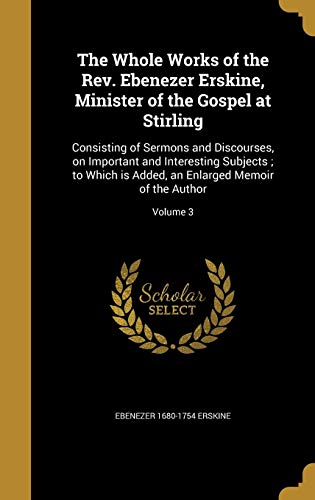 9781363652792: The Whole Works of the Rev. Ebenezer Erskine, Minister of the Gospel at Stirling: Consisting of Sermons and Discourses, on Important and Interesting ... an Enlarged Memoir of the Author; Volume 3