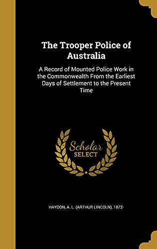 

The Trooper Police of Australia: A Record of Mounted Police Work in the Commonwealth From the Earliest Days of Settlement to the Present Time