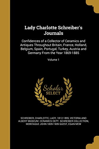 9781363867431: Lady Charlotte Schreiber's Journals: Confidences of a Collector of Ceramics and Antiques Throughout Britain, France, Holland, Belgium, Spain, ... and Germany From the Year 1869-1885; Volume 1