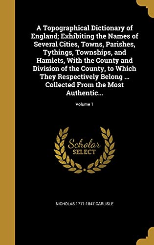 9781363892129: A Topographical Dictionary of England; Exhibiting the Names of Several Cities, Towns, Parishes, Tythings, Townships, and Hamlets, With the County and ... Collected From the Most Authentic...; Volum