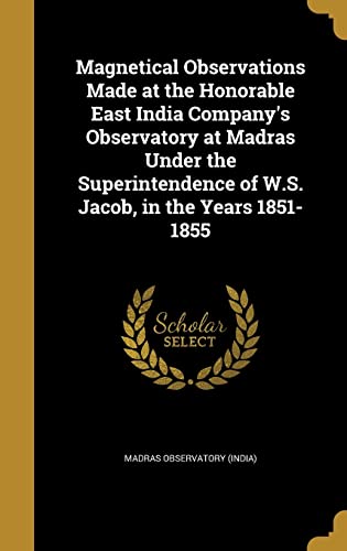 9781363982806: Magnetical Observations Made at the Honorable East India Company's Observatory at Madras Under the Superintendence of W.S. Jacob, in the Years 1851-1855