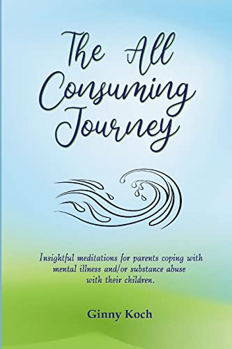 

The All Consuming Journey: Insightful meditations for parents coping with mental illness and/or substance abuse with their children.
