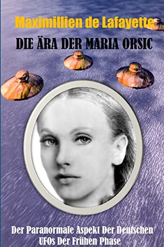 

Die Ära der Maria Orsic: Der paranormale Aspekt der deutschen UFOs der Frühen Phase -Language: german