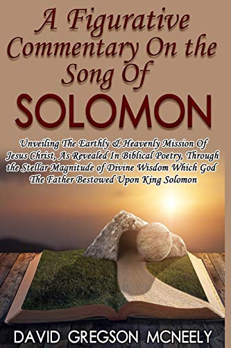 Stock image for A Figurative Commentary On the Song Of Solomon Unveiling The Earthly Heavenly Mission Of Jesus Christ, As Revealed In Biblical Poetry, Through the God The Father Bestowed Upon King Solomon for sale by PBShop.store US