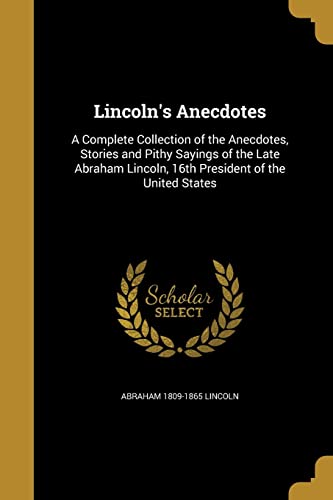 9781371183240: Lincoln's Anecdotes: A Complete Collection of the Anecdotes, Stories and Pithy Sayings of the Late Abraham Lincoln, 16th President of the United States