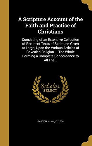 Stock image for A Scripture Account of the Faith and Practice of Christians: Consisting of an Extensive Collection of Pertinent Texts of Scripture, Given at Large, . Forming a Complete Concordance to All The. for sale by Welcome Back Books