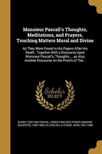 Beispielbild fr Monsieur Pascall`s Thoughts, Meditations, and Prayers, Touching Matters Moral and Divine: As They Were Found in His Papers After His Death: Together . Another Discourse on the Proofs of The. zum Verkauf von Buchpark