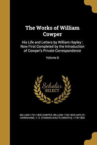 9781371300852: The Works of William Cowper: His Life and Letters by William Hayley : Now First Completed by the Introduction of Cowper's Private Correspondence; Volume 8