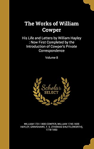 9781371300890: The Works of William Cowper: His Life and Letters by William Hayley : Now First Completed by the Introduction of Cowper's Private Correspondence; Volume 8