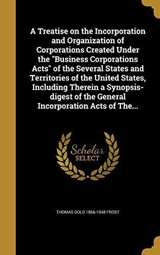 Stock image for A Treatise on the Incorporation and Organization of Corporations Created Under the "Business Corporations Acts" of the Several States and Territories . of the General Incorporation Acts of The. for sale by GF Books, Inc.