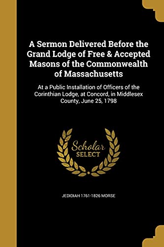 Stock image for A Sermon Delivered Before the Grand Lodge of Free & Accepted Masons of the Commonwealth of Massachusetts: At a Public Installation of Officers of the Corinthian Lodge, at Concord, in Middlesex County, June 25, 1798 (Paperback) for sale by Book Depository International