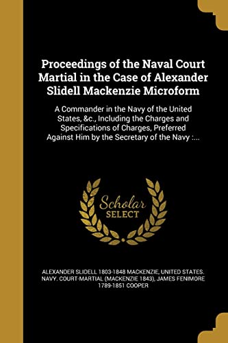 9781371433758: Proceedings of the Naval Court Martial in the Case of Alexander Slidell Mackenzie Microform: A Commander in the Navy of the United States, &c., ... Against Him by the Secretary of the Navy :...