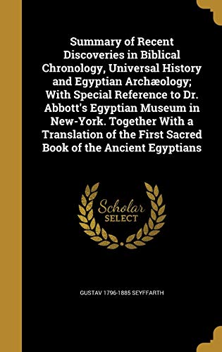 Imagen de archivo de Summary of Recent Discoveries in Biblical Chronology, Universal History and Egyptian Archology; With Special Reference to Dr. Abbott's Egyptian . First Sacred Book of the Ancient Egyptians a la venta por ALLBOOKS1