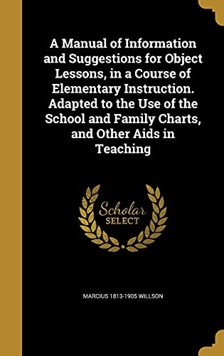 9781371483302: A Manual of Information and Suggestions for Object Lessons, in a Course of Elementary Instruction. Adapted to the Use of the School and Family Charts, and Other Aids in Teaching