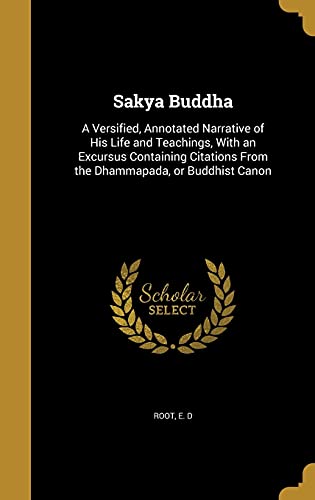 9781371512880: Sakya Buddha: A Versified, Annotated Narrative of His Life and Teachings, With an Excursus Containing Citations From the Dhammapada, or Buddhist Canon