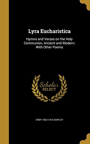 Lyra Eucharistica: Hymns and Verses on the Holy Communion, Ancient and Modern; With Other Poems (Hardback) - Orby 1832-1916 Shipley