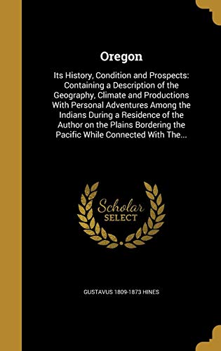 9781371558291: Oregon: Its History, Condition and Prospects: Containing a Description of the Geography, Climate and Productions With Personal Adventures Among the ... the Pacific While Connected With The...