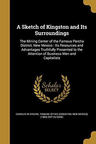 9781371661328: A Sketch of Kingston and Its Surroundings: The Mining Center of the Famous Percha District, New Mexico : Its Resources and Advantages Truthfully ... the Attention of Business Men and Capitalists