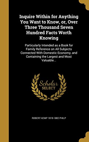 9781371802103: Inquire Within for Anything You Want to Know, or, Over Three Thousand Seven Hundred Facts Worth Knowing: Particularly Intended as a Book for Family ... Containing the Largest and Most Valuable...
