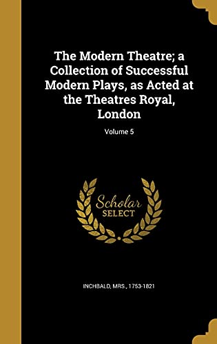 9781372081934: The Modern Theatre; a Collection of Successful Modern Plays, as Acted at the Theatres Royal, London; Volume 5